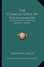 The Common Sense of Psychoanalysis: The Way to Be Happy in a Neurotic World