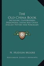 The Old China Book: Including Staffordshire, Wedgwood, Lustre and Other English Pottery and Porcelain