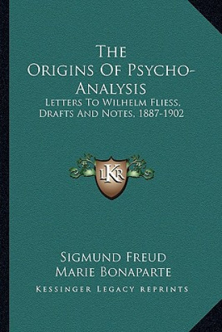 The Origins of Psycho-Analysis: Letters to Wilhelm Fliess, Drafts and Notes, 1887-1902