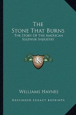 The Stone That Burns: The Story Of The American Sulphur Industry