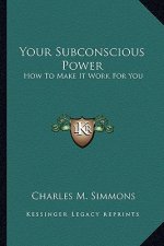 Your Subconscious Power: How to Make It Work for You