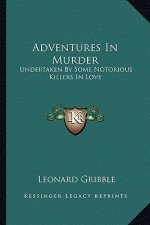 Adventures in Murder: Undertaken by Some Notorious Killers in Love