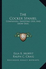 The Cocker Spaniel: Companion, Shooting Dog and Show Dog