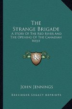 The Strange Brigade: A Story Of The Red River And The Opening Of The Canadian West