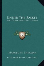 Under The Basket: And Other Basketball Stories