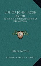 Life of John Jacob Astor: To Which Is Appended a Copy of His Last Will