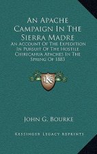 An Apache Campaign in the Sierra Madre: An Account of the Expedition in Pursuit of the Hostile Chiricahua Apaches in the Spring of 1883