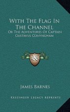 With the Flag in the Channel: Or the Adventures of Captain Gustavus Conyngham