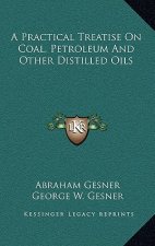 A Practical Treatise on Coal, Petroleum and Other Distilled Oils