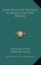 Some Fruits of Solitude in Reflections and Maxims