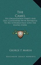 The Camel: His Organization Habits and Uses; Considered with Reference to His Introduction Into the United States