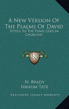 A New Version of the Psalms of David: Fitted to the Tunes Used in Churches