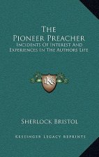 The Pioneer Preacher: Incidents of Interest and Experiences in the Authors Life