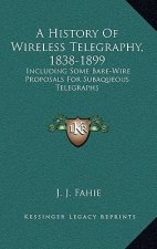 A History Of Wireless Telegraphy, 1838-1899: Including Some Bare-Wire Proposals For Subaqueous Telegraphs