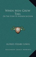 When Men Grew Tall: Or The Story Of Andrew Jackson
