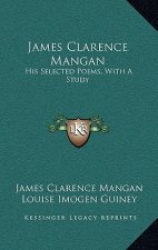 James Clarence Mangan: His Selected Poems, with a Study