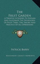 The Fruit Garden: A Treatise Intended to Explain and Illustrate the Physiology of Fruit Trees, the Theory and Practice of All Operations