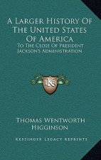 A Larger History Of The United States Of America: To The Close Of President Jackson's Administration