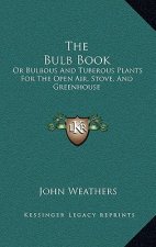 The Bulb Book: Or Bulbous and Tuberous Plants for the Open Air, Stove, and Greenhouse