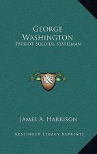 George Washington: Patriot, Soldier, Statesman