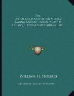 The Use Of Gold And Other Metals Among Ancient Inhabitants Of Chiriqui, Isthmus Of Darien (1887)