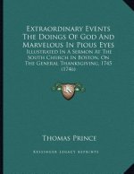 Extraordinary Events The Doings Of God And Marvelous In Pious Eyes: Illustrated In A Sermon At The South Church In Boston, On The General Thanksgiving