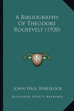 A Bibliography of Theodore Roosevelt (1920) a Bibliography of Theodore Roosevelt (1920)