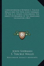 Correspondence Between S. Teackle Wallis and the Hon. John Scorrespondence Between S. Teackle Wallis and the Hon. John Sherman, of the U. S. Senate, C