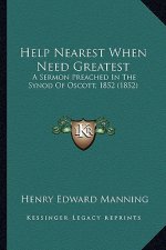 Help Nearest When Need Greatest: A Sermon Preached in the Synod of Oscott, 1852 (1852) a Sermon Preached in the Synod of Oscott, 1852 (1852)
