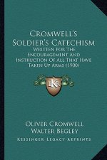 Cromwell's Soldier's Catechism: Written for the Encouragement and Instruction of All That Have Taken Up Arms (1900)