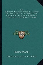 The Speech of Major Scott in the House of Commons, May 21, 1the Speech of Major Scott in the House of Commons, May 21, 1790, on the Complaint of Gener