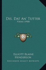 Dis, DAT An' Tutter: Poems (1908)