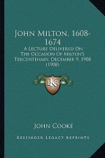 John Milton, 1608-1674: A Lecture Delivered on the Occasion of Milton's Tercentenarya Lecture Delivered on the Occasion of Milton's Tercentena