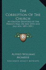 The Corruption of the Church: An Oration Delivered at the Prince's Hall on May 25th and July 4th, 1891 (1891)