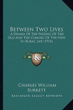 Between Two Lives: A Drama of the Passing of the Old and the Coming of the New a Drama of the Passing of the Old and the Coming of the Ne