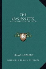 The Spagnoletto the Spagnoletto: A Play in Five Acts (1876) a Play in Five Acts (1876)