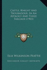 Castle, Knight and Troubadour, in an Apology and Three Tablecastle, Knight and Troubadour, in an Apology and Three Tableaux (1903) Aux (1903)