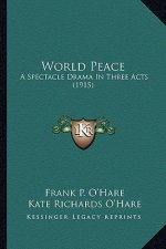 World Peace: A Spectacle Drama in Three Acts (1915) a Spectacle Drama in Three Acts (1915)