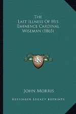 The Last Illness of His Eminence Cardinal Wiseman (1865) the Last Illness of His Eminence Cardinal Wiseman (1865)