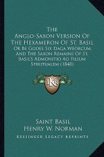 The Anglo-Saxon Version of the Hexameron of St. Basil the Anglo-Saxon Version of the Hexameron of St. Basil: Or Be Godes Six Daga Weorcum, and the Sax