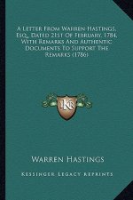 A Letter from Warren Hastings, Esq., Dated 21st of February, a Letter from Warren Hastings, Esq., Dated 21st of February, 1784, with Remarks and Authe