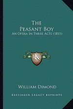 The Peasant Boy the Peasant Boy: An Opera in Three Acts (1811) an Opera in Three Acts (1811)