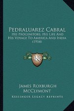 Pedraluarez Cabral: His Progenitors, His Life and His Voyage to America and Indihis Progenitors, His Life and His Voyage to America and In
