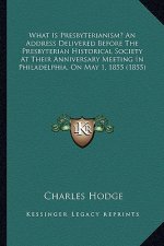 What Is Presbyterianism? an Address Delivered Before the Prewhat Is Presbyterianism? an Address Delivered Before the Presbyterian Historical Society a