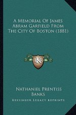 A Memorial of James Abram Garfield from the City of Boston (a Memorial of James Abram Garfield from the City of Boston (1881) 1881)