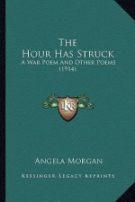 The Hour Has Struck the Hour Has Struck: A War Poem and Other Poems (1914) a War Poem and Other Poems (1914)