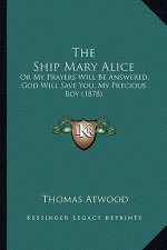 The Ship Mary Alice the Ship Mary Alice: Or My Prayers Will Be Answered, God Will Save You, My Precioor My Prayers Will Be Answered, God Will Save You