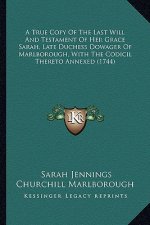 A True Copy of the Last Will and Testament of Her Grace Saraa True Copy of the Last Will and Testament of Her Grace Sarah, Late Duchess Dowager of Mar