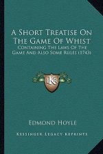 A Short Treatise on the Game of Whist: Containing the Laws of the Game and Also Some Rules (1743)
