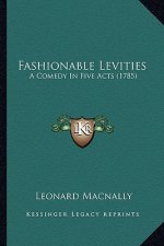 Fashionable Levities: A Comedy in Five Acts (1785) a Comedy in Five Acts (1785)
